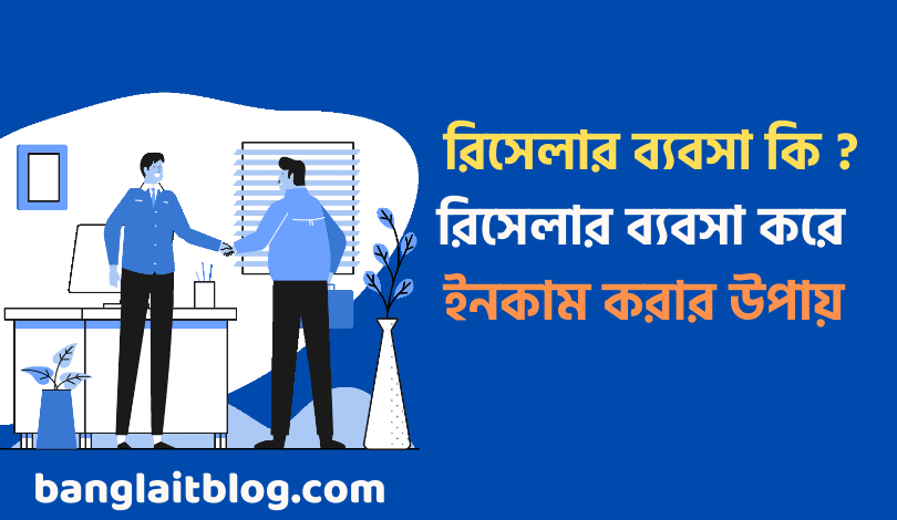 রিসেলার ব্যবসা কি ? রিসেলার ব্যবসা করে টাকা ইনকাম করার উপায়