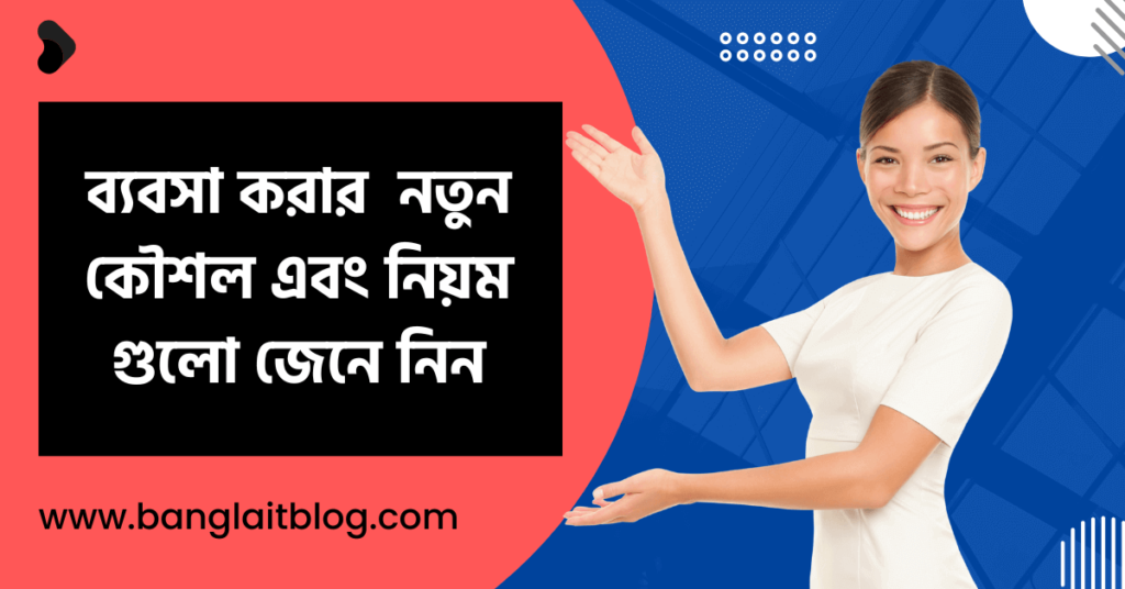 ব্যবসা করার টিপস, নতুন কৌশল এবং নিয়ম গুলো জেনে নিন